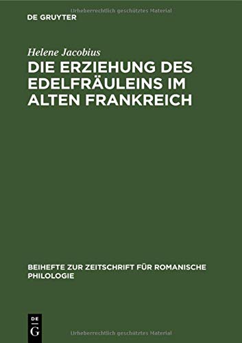 Die Erziehung des Edelfräuleins im Alten Frankreich: Nach Dichtungen des XII., XIII. und XIV. Jahrhunderts (Beihefte zur Zeitschrift für romanische Philologie, 16, Band 16)
