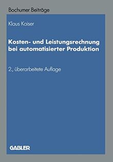 Kosten- und Leistungsrechnung bei Automatisierter Produktion (Bochumer Beiträge zur Unternehmensführung und Unternehmensforschung) (German Edition) ... und Unternehmensforschung, 37, Band 37)