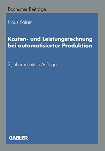 Kosten- und Leistungsrechnung bei Automatisierter Produktion (Bochumer Beiträge zur Unternehmensführung und Unternehmensforschung) (German Edition) ... und Unternehmensforschung, 37, Band 37)