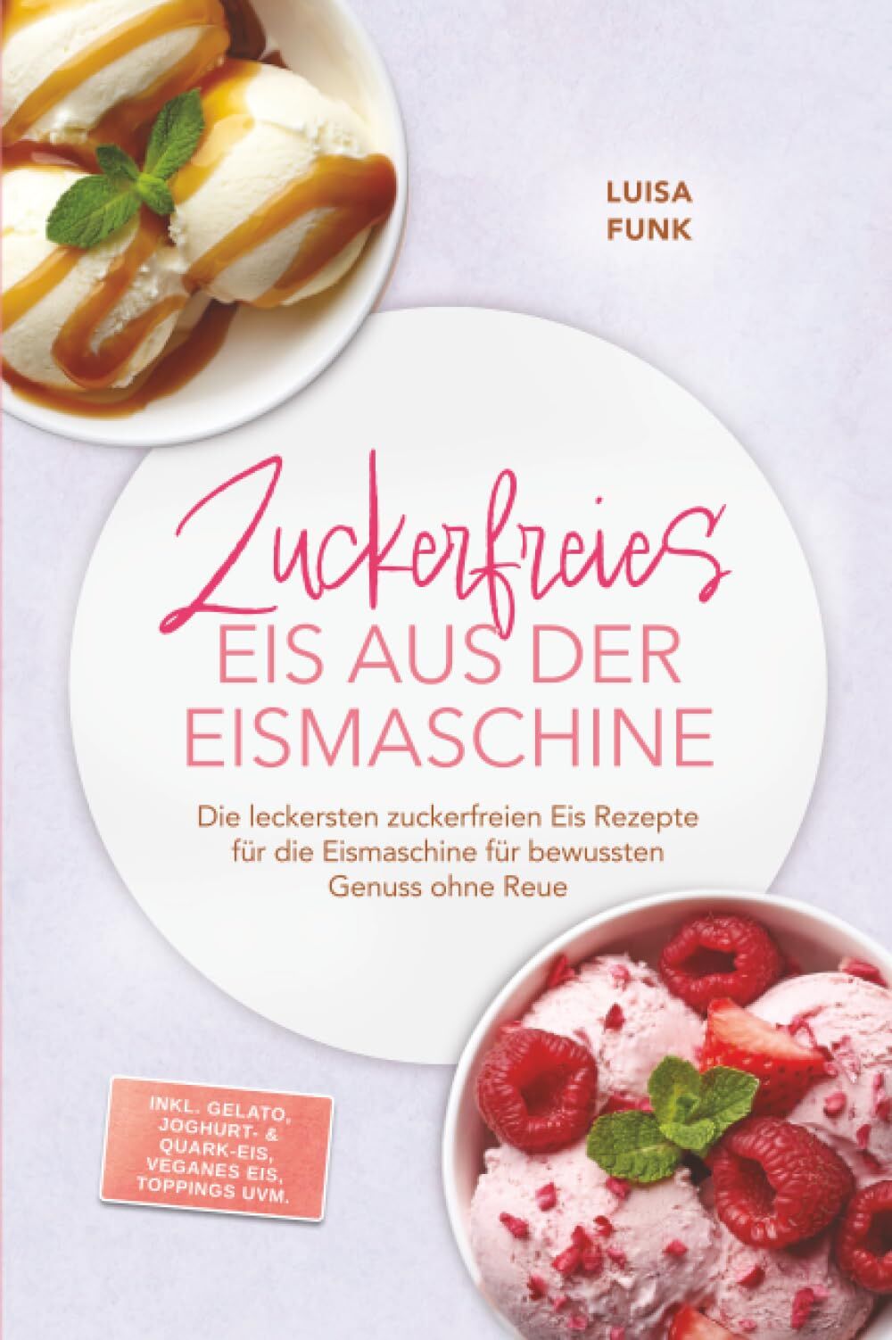 Zuckerfreies Eis aus der Eismaschine: Die leckersten zuckerfreien Eis Rezepte für die Eismaschine für bewussten Genuss ohne Reue - inkl. Gelato, Joghurt- & Quark-Eis, veganes Eis, Toppings uvm.