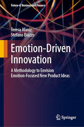 Emotion-Driven Innovation: A Methodology to Envision Emotion-Focused New Product Ideas (Future of Business and Finance)