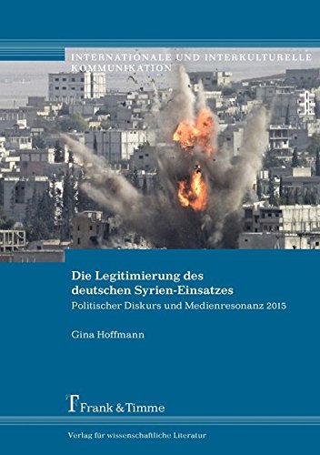 Die Legitimierung des deutschen Syrien-Einsatzes: Politischer Diskurs und Medienresonanz 2015 (Internationale und Interkulturelle Kommunikation)
