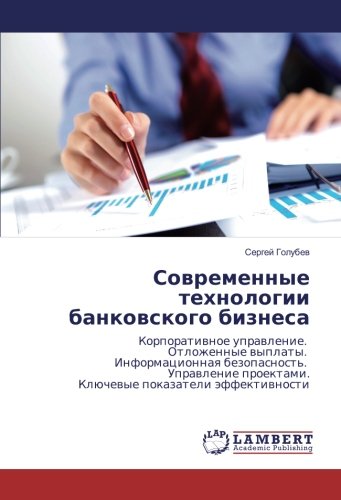 Современные технологии банковского бизнеса: Корпоративное управление. Отложенные выплаты. Информационная безопасность. Управление проектами. Ключевые ... proektami. Klüchewye pokazateli äffektiwnosti