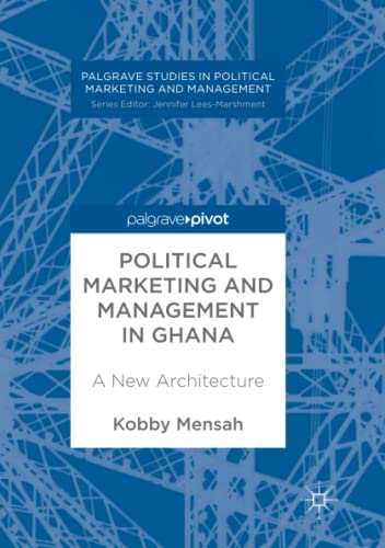 Political Marketing and Management in Ghana: A New Architecture (Palgrave Studies in Political Marketing and Management)