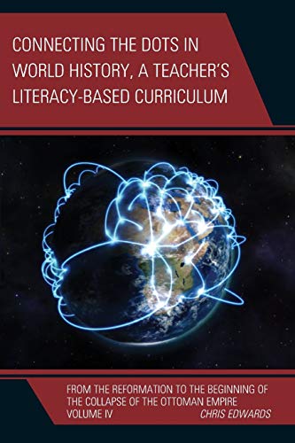 Connecting the Dots in World History, A Teacher's Literacy Based Curriculum: From the Reformation to the Beginning of the Collapse of the Ottoman ... the Dots History of the World, Band 4)