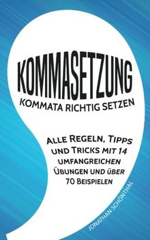 Kommasetzung: Kommata richtig setzen - Alle Regeln, Tipps und Tricks mit 14 umfangreichen Übungen und über 70 Beispielen