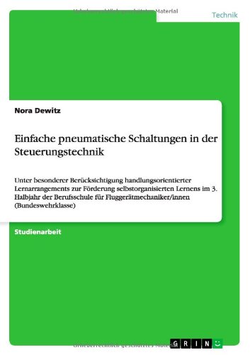 Einfache pneumatische Schaltungen in der Steuerungstechnik: Unter besonderer Berücksichtigung handlungsorientierter Lernarrangements zur Förderung ... Fluggerätmechaniker/innen (Bundeswehrklasse)
