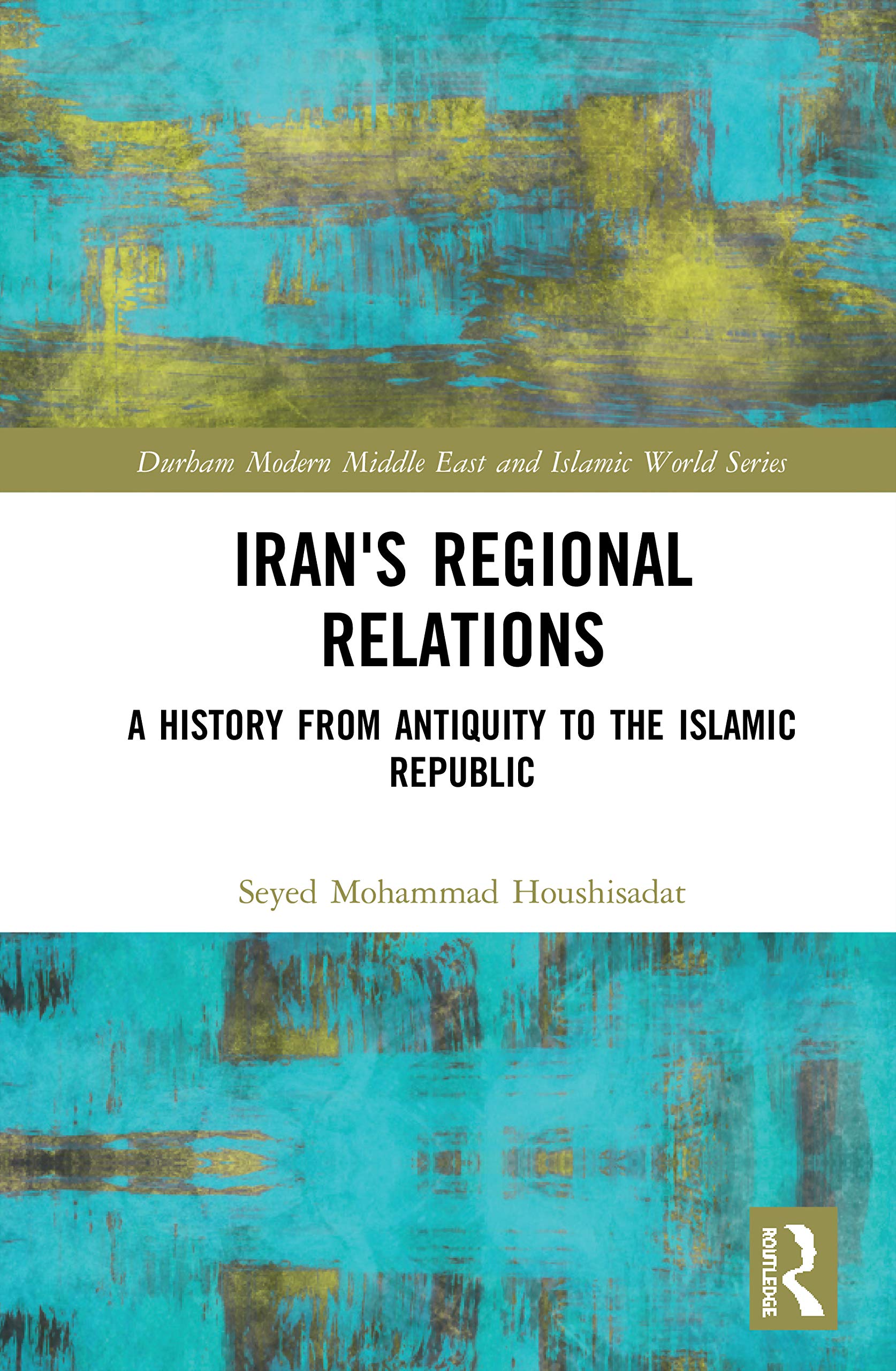 Iran's Regional Relations: A History from Antiquity to the Islamic Republic (Durham Modern Middle East and Islamic World)