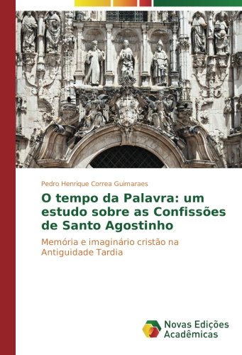 O tempo da Palavra: um estudo sobre as Confissões de Santo Agostinho: Memória e imaginário cristão na Antiguidade Tardia