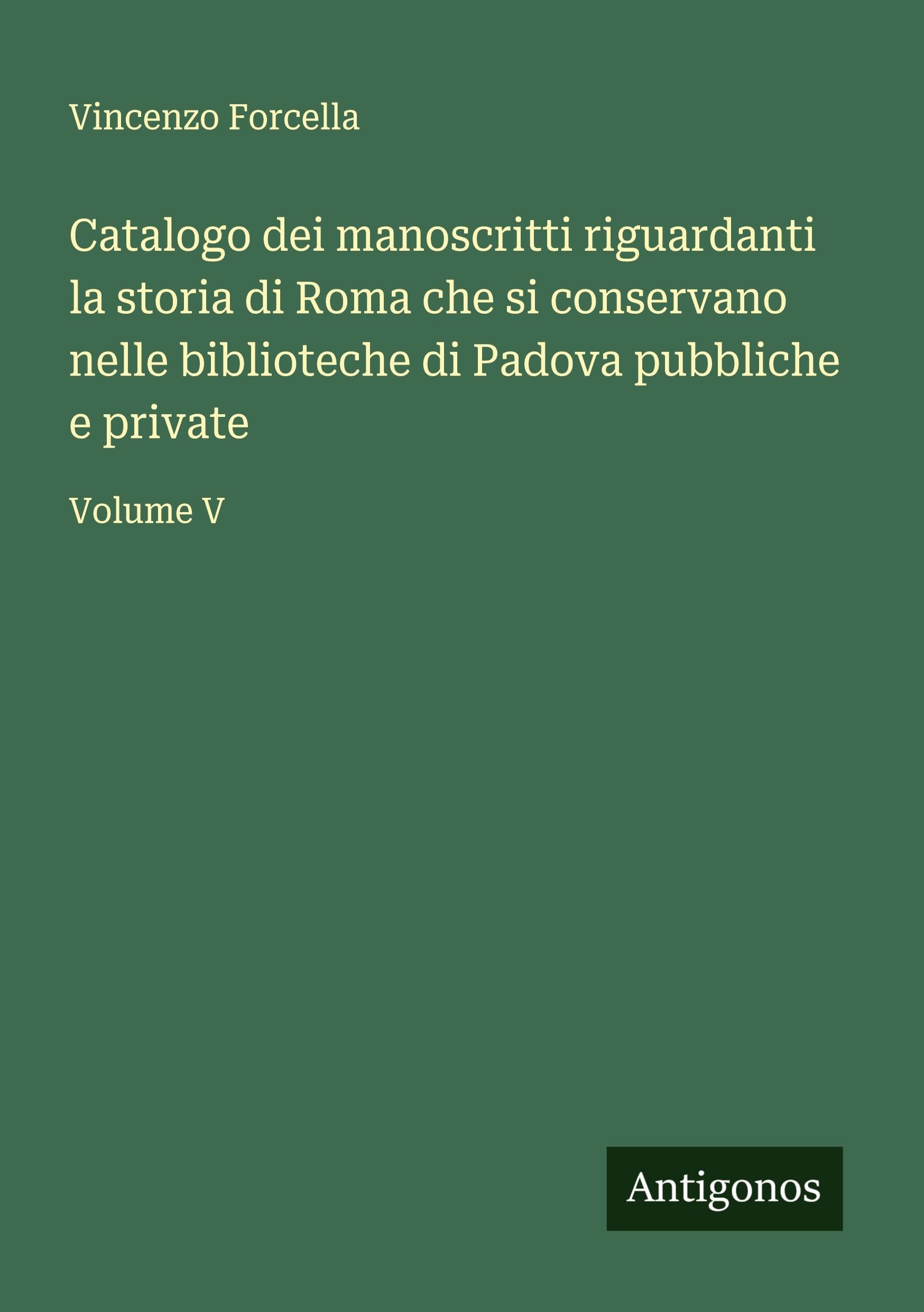 Catalogo dei manoscritti riguardanti la storia di Roma che si conservano nelle biblioteche di Padova pubbliche e private: Volume V