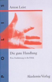 Die gute Handlung: Eine Einführung in die Ethik