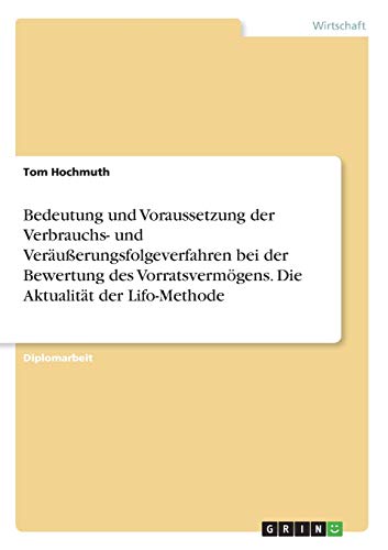 Bedeutung und Voraussetzung der Verbrauchs- und Veräußerungsfolgeverfahren bei der Bewertung des Vorratsvermögens. Die Aktualität der Lifo-Methode: Diplomarbeit