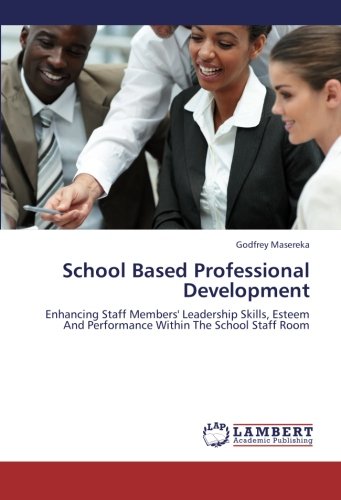 School Based Professional Development: Enhancing Staff Members' Leadership Skills, Esteem And Performance Within The School Staff Room