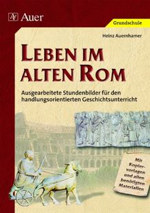 Leben im alten Rom: Ausgearbeitete Stundenbilder für den handlungsorientierten Geschichtsunterricht. Mit Kopiervorlagen und allen benötigten Materialien