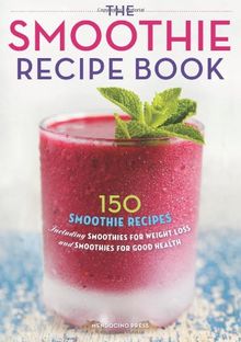 The Smoothie Recipe Book: 150 Smoothie Recipes Including Smoothies for Weight Loss and Smoothies for Good Health