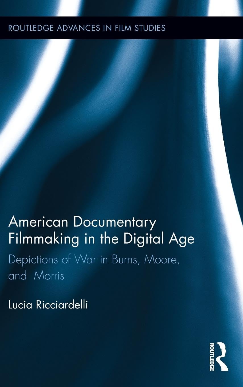 American Documentary Filmmaking in the Digital Age: Depictions of War in Burns, Moore, and Morris (Routledge Advances in Film Studies, 35, Band 35)