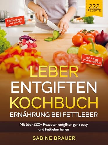 Leber entgiften Kochbuch ¿ Ernährung bei Fettleber: Mit über 220+ Rezepten entgiften ganz easy und Fettleber heilen. Inkl. 7-Tage Ernährungsplan