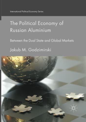 The Political Economy of Russian Aluminium: Between the Dual State and Global Markets (International Political Economy Series)