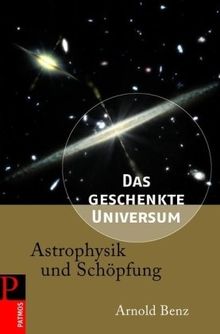 Das geschenkte Universum: Astrophysik und Schöpfung