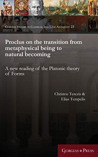 Proclus on the transition from metaphysical being to natural becoming: A new reading of the Platonic theory of Forms (Gorgias Studies in Classical and Late Antiquity, Band 23)