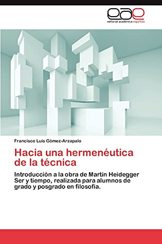Hacia una hermenéutica de la técnica: Introducción a la obra de Martín Heidegger Ser y tiempo, realizada para alumnos de grado y posgrado en filosofía.