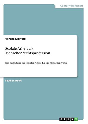 Soziale Arbeit als Menschenrechtsprofession: Die Bedeutung der Sozialen Arbeit für die Menschenwürde