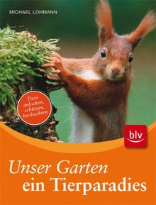 Unser Garten - ein Tierparadies: Tiere anlocken, schützen, beobachten