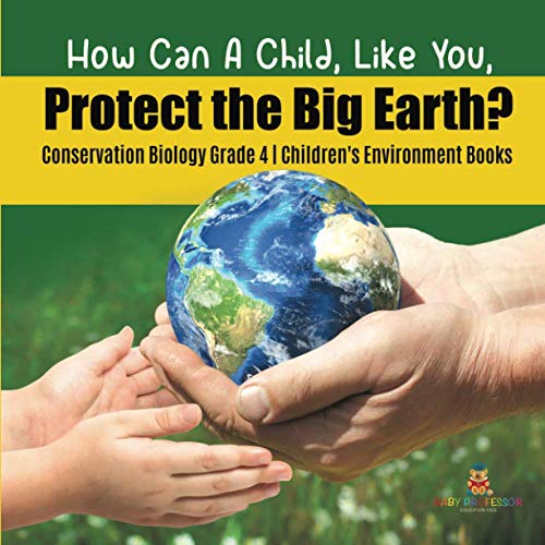 How Can A Child, Like You, Protect the Big Earth? Conservation Biology Grade 4 Children's Environment Books