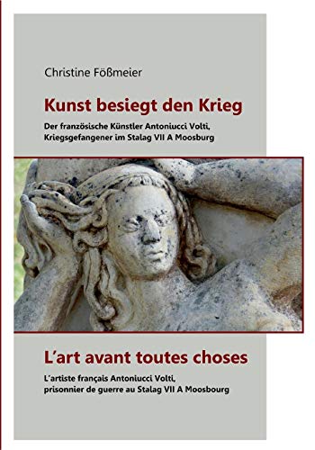 Kunst besiegt den Krieg - L'art avant toutes choses: Der französische Künstler Antoniucci Volti, Kriegsgefangener im Stalag VII A Moosburg - L'artiste ... de guerre au Stalag VII A Moosbourg