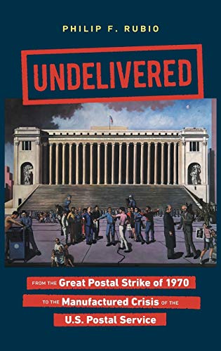 Undelivered: From the Great Postal Strike of 1970 to the Manufactured Crisis of the U.S. Postal Service