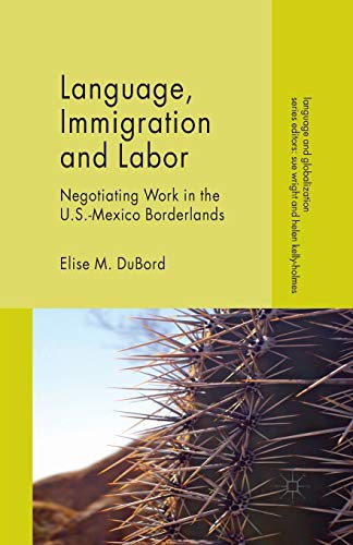 E. DuBord Language, Immigration And Labor, Negotiating Work In The U.S.-Mexico Borderlands (Language And Globalization)