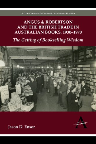 Angus & Robertson and the British Trade in Australian Books, 1930 1970: The Getting of Bookselling Wisdom (Anthem Australian Humanities Research)