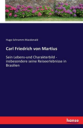 Carl Friedrich von Martius: Sein Lebens-und Charakterbild - insbesondere seine Reiseerlebnisse in Brasilien