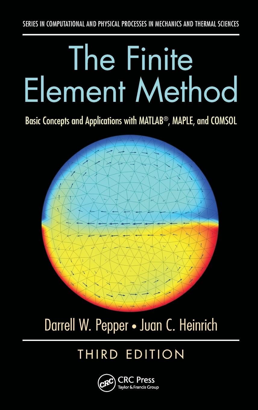 The Finite Element Method: Basic Concepts and Applications with MATLAB, MAPLE, and COMSOL, Third Edition (Series in Computational and Physical Processes in Mechanics and Thermal Sciences)