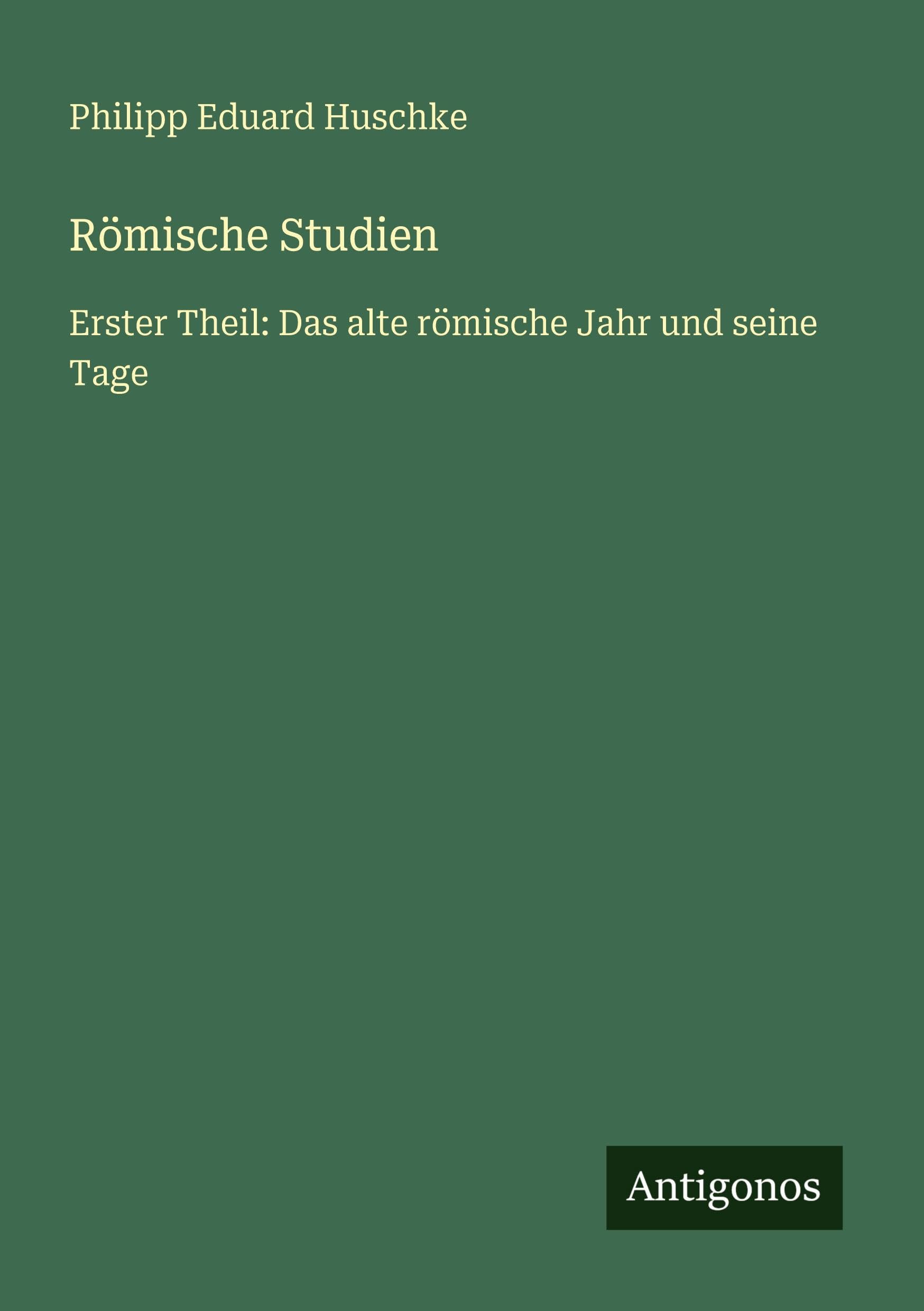 Römische Studien: Erster Theil: Das alte römische Jahr und seine Tage