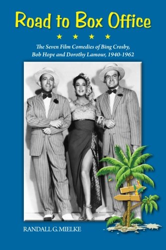 Road to Box Office: The Seven Film Comedies of Bing Crosby, Bob Hope and Dorothy Lamour, 1940-1962