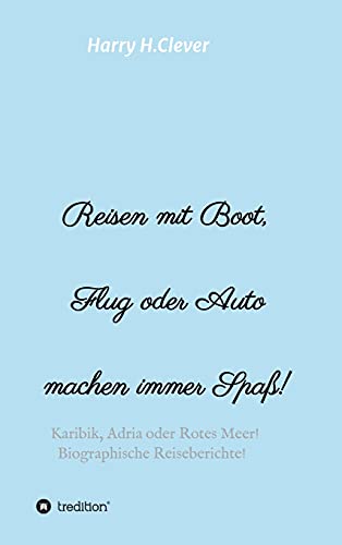 Reisen mit Boot, Flug oder Auto, machen immer Spaß!: Karibik, Adria oder Rotes Meer, Biographische Reiseberichte!