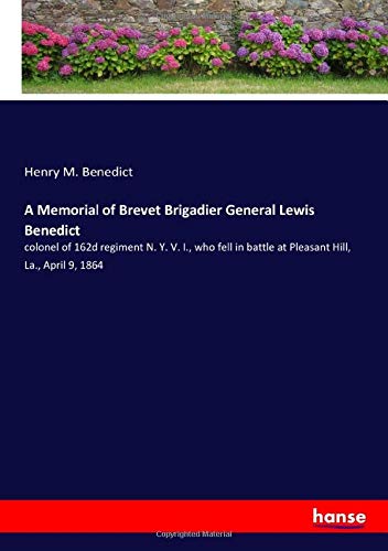 A Memorial of Brevet Brigadier General Lewis Benedict: colonel of 162d regiment N. Y. V. I., who fell in battle at Pleasant Hill, La., April 9, 1864
