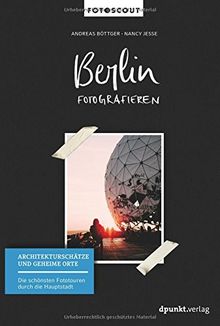 Berlin fotografieren - Architekturschätze und geheime Orte: Die schönsten Fototouren durch die Hauptstadt (Fotoscout - Der Reiseführer für Fotografen)