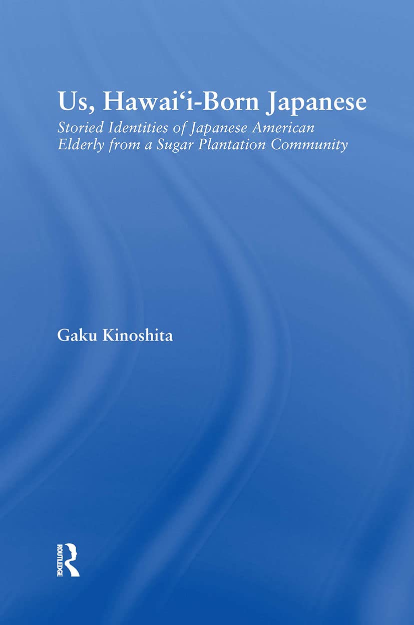 Us, Hawai'i-born Japanese: Storied Identities of Japanese American Elderly from a Sugar Plantation Community (Studies In Asian Americans: Reconceptualizing Culture, History, Politics)