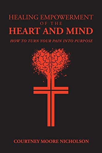 Healing Empowerment of the Heart and Mind: How to Turn Your Pain Into Purpose