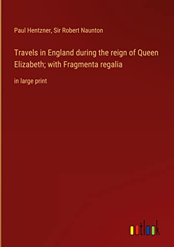 Travels in England during the reign of Queen Elizabeth; with Fragmenta regalia: in large print