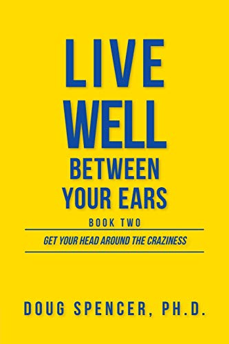 Live Well Between Your Ears: Get Your Head Around The Craziness