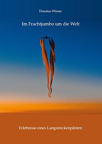 Im Frachtjumbo um die Welt - Erlebnisse eines Langstreckenpiloten