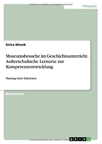 Museumsbesuche im Geschichtsunterricht. Außerschulische Lernorte zur Kompetenzentwicklung: Planung einer Exkursion