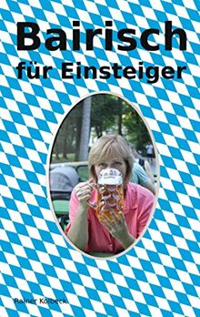 Bairisch für Einsteiger: Einstieg in die Sprache und Einblick in die Kultur und Lebensart der Bayern