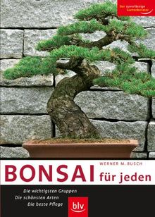 Bonsai für jeden: Die wichtigsten Gruppen - Die schönsten Arten - Die beste Pflege