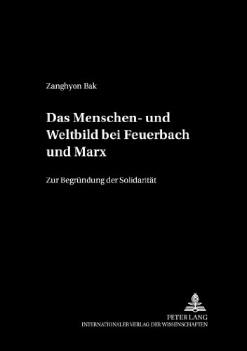 Das Menschen- und Weltbild bei Feuerbach und Marx: Zur Begründung der Solidarität (Philosophie und Geschichte der Wissenschaften)