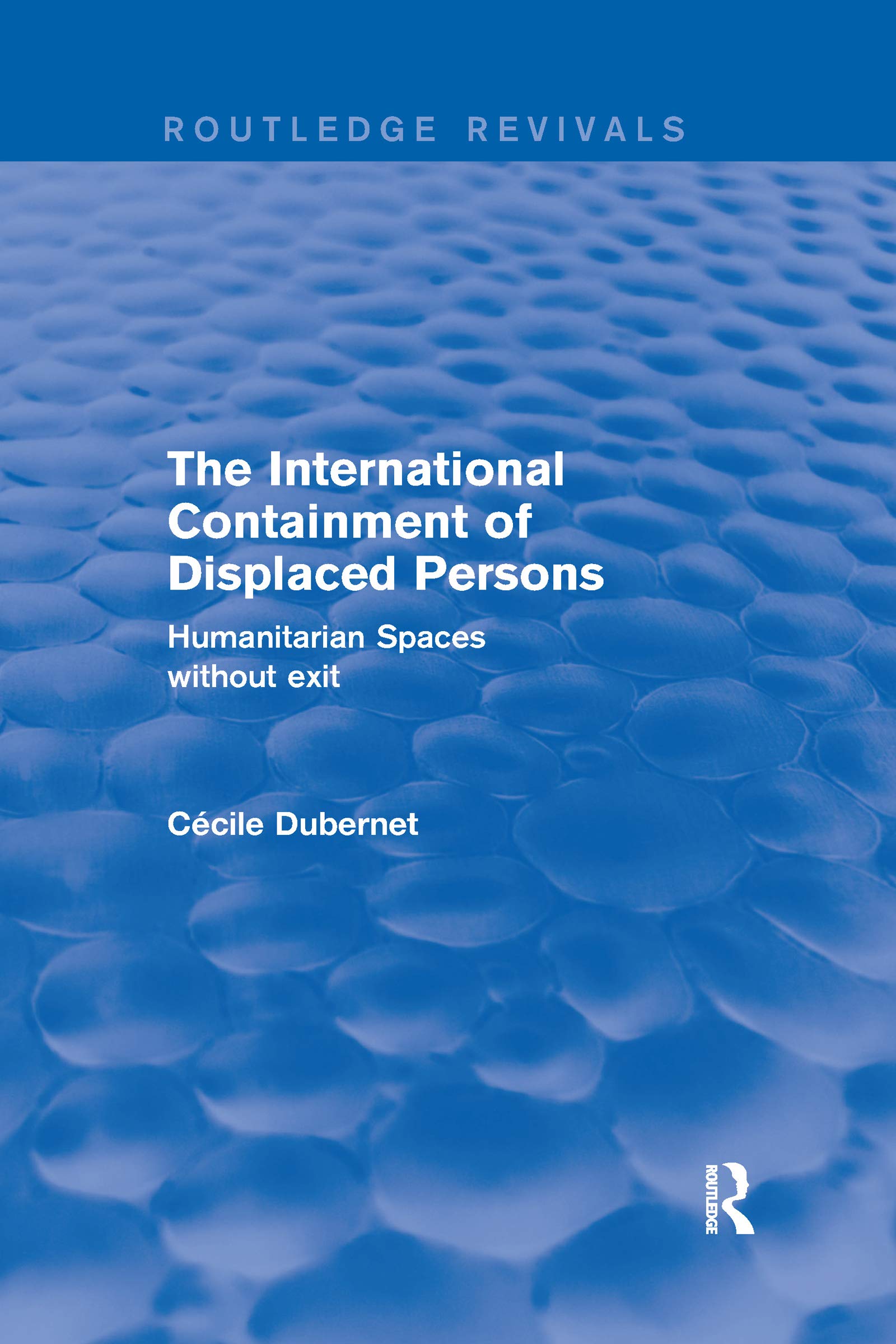 The International Containment of Displaced Persons: Humanitarian Spaces without Exit (Routledge Revivals)