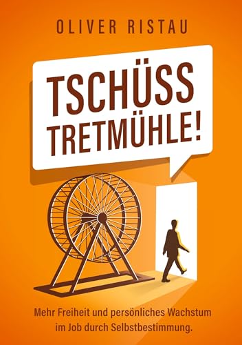 Tschüss Tretmühle!: Mehr Freiheit und persönliches Wachstum im Job durch Selbstbestimmung.